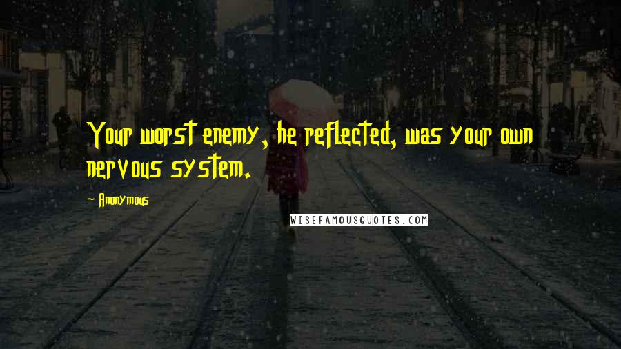 Anonymous Quotes: Your worst enemy, he reflected, was your own nervous system.