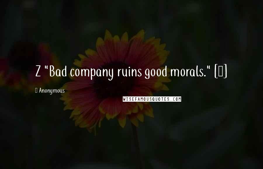 Anonymous Quotes: Z "Bad company ruins good morals." [4]