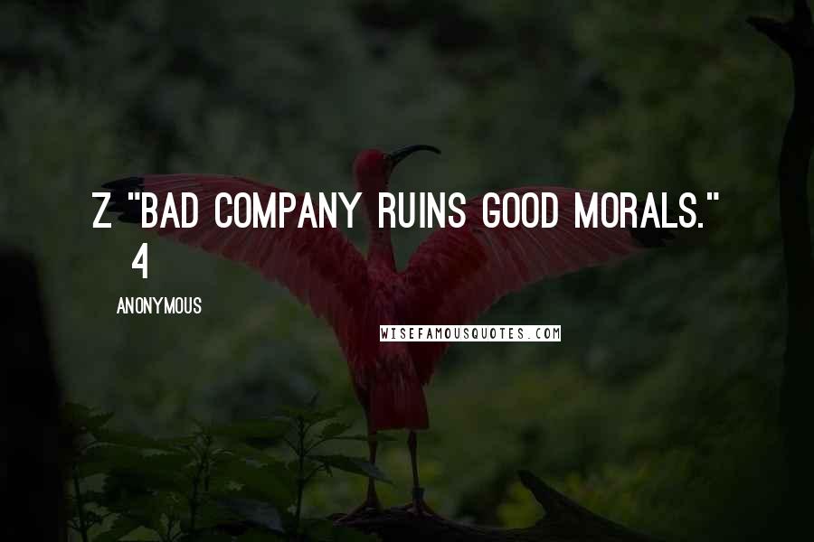 Anonymous Quotes: Z "Bad company ruins good morals." [4]