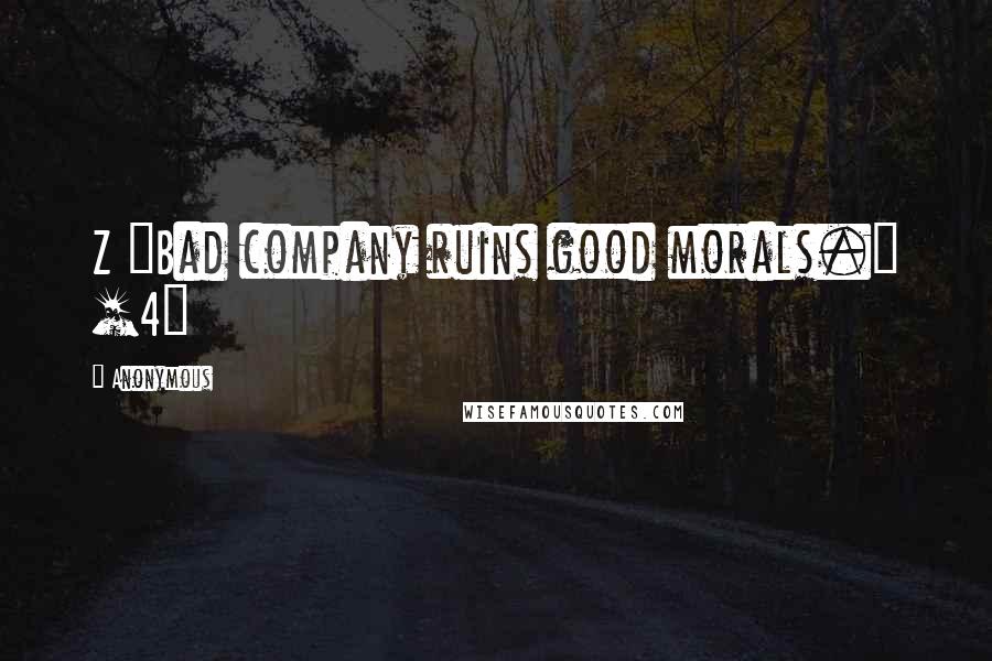 Anonymous Quotes: Z "Bad company ruins good morals." [4]