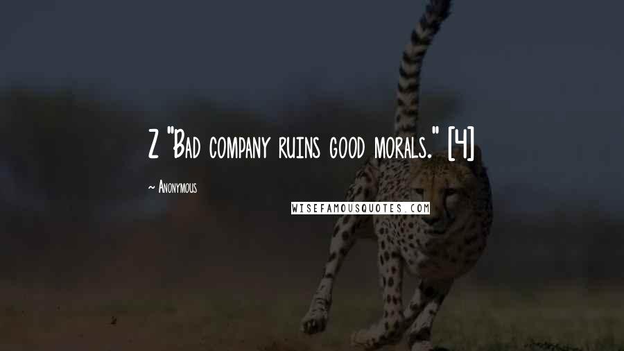 Anonymous Quotes: Z "Bad company ruins good morals." [4]