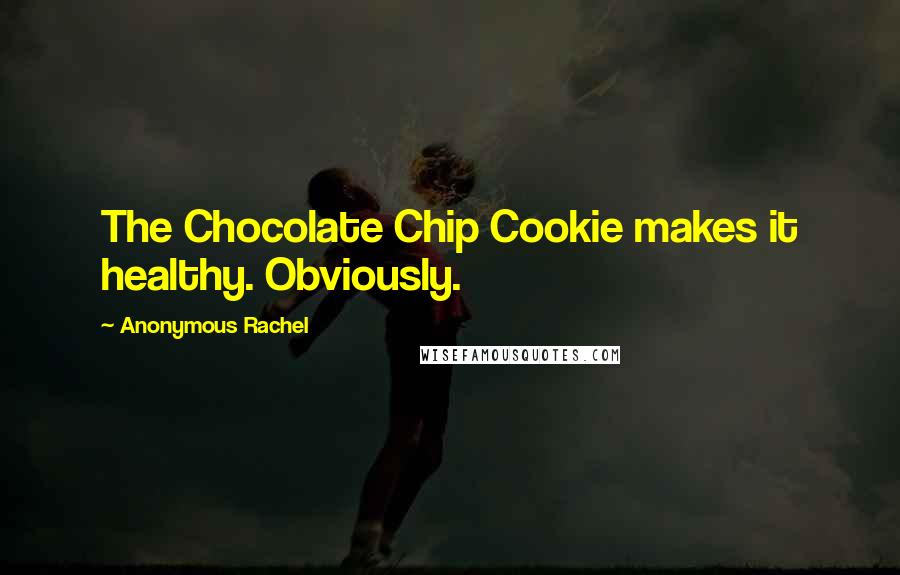 Anonymous Rachel Quotes: The Chocolate Chip Cookie makes it healthy. Obviously.