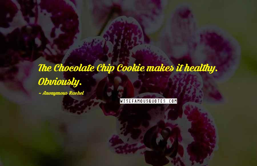 Anonymous Rachel Quotes: The Chocolate Chip Cookie makes it healthy. Obviously.