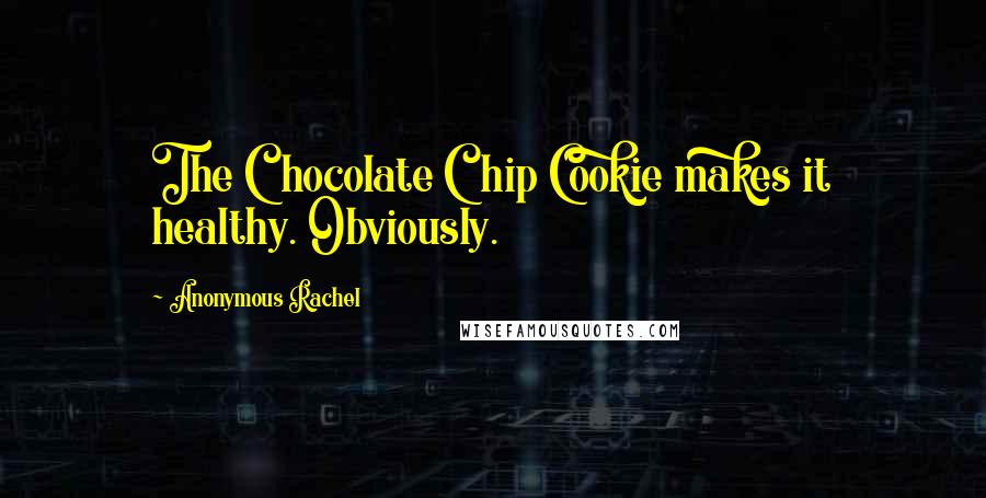 Anonymous Rachel Quotes: The Chocolate Chip Cookie makes it healthy. Obviously.