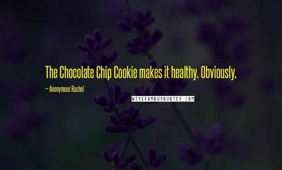 Anonymous Rachel Quotes: The Chocolate Chip Cookie makes it healthy. Obviously.