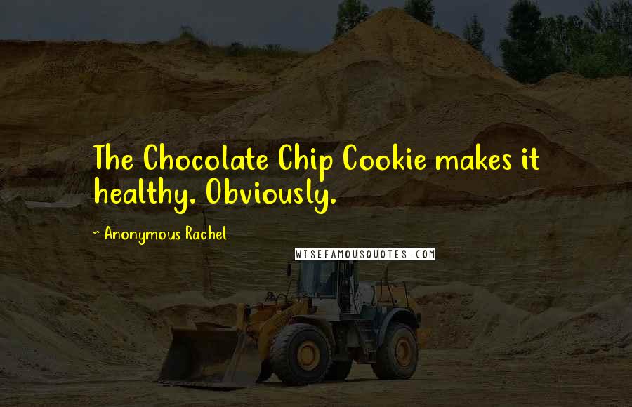 Anonymous Rachel Quotes: The Chocolate Chip Cookie makes it healthy. Obviously.
