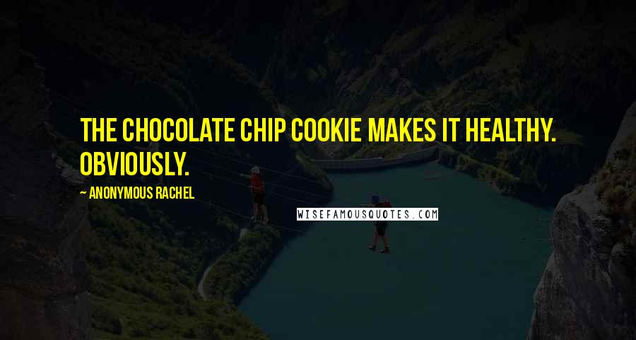 Anonymous Rachel Quotes: The Chocolate Chip Cookie makes it healthy. Obviously.