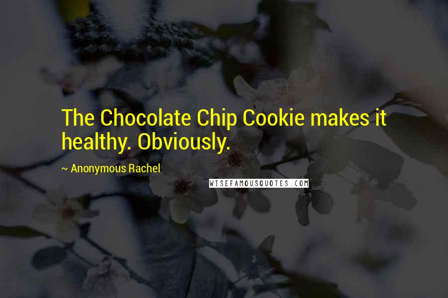 Anonymous Rachel Quotes: The Chocolate Chip Cookie makes it healthy. Obviously.