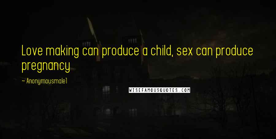 Anonymousmale1 Quotes: Love making can produce a child, sex can produce pregnancy