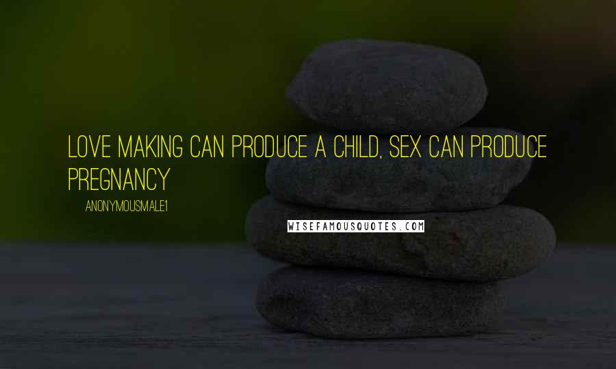 Anonymousmale1 Quotes: Love making can produce a child, sex can produce pregnancy