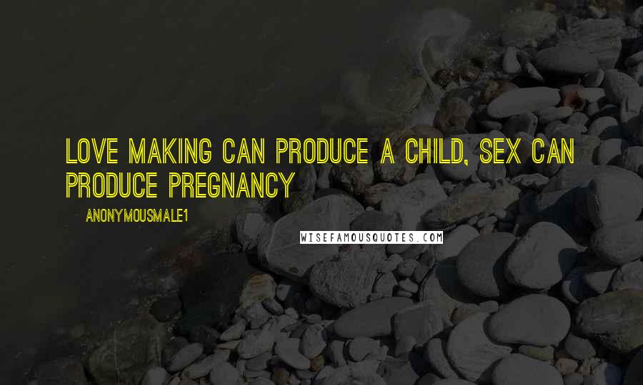 Anonymousmale1 Quotes: Love making can produce a child, sex can produce pregnancy