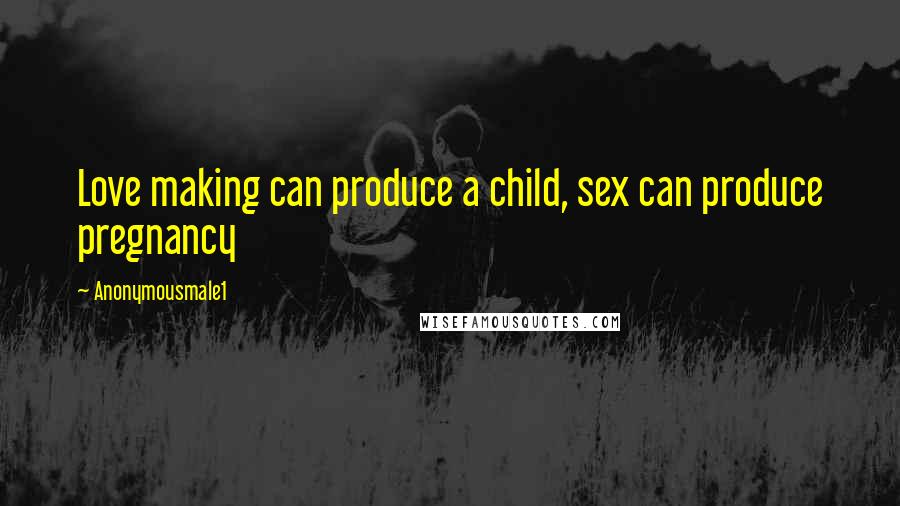 Anonymousmale1 Quotes: Love making can produce a child, sex can produce pregnancy