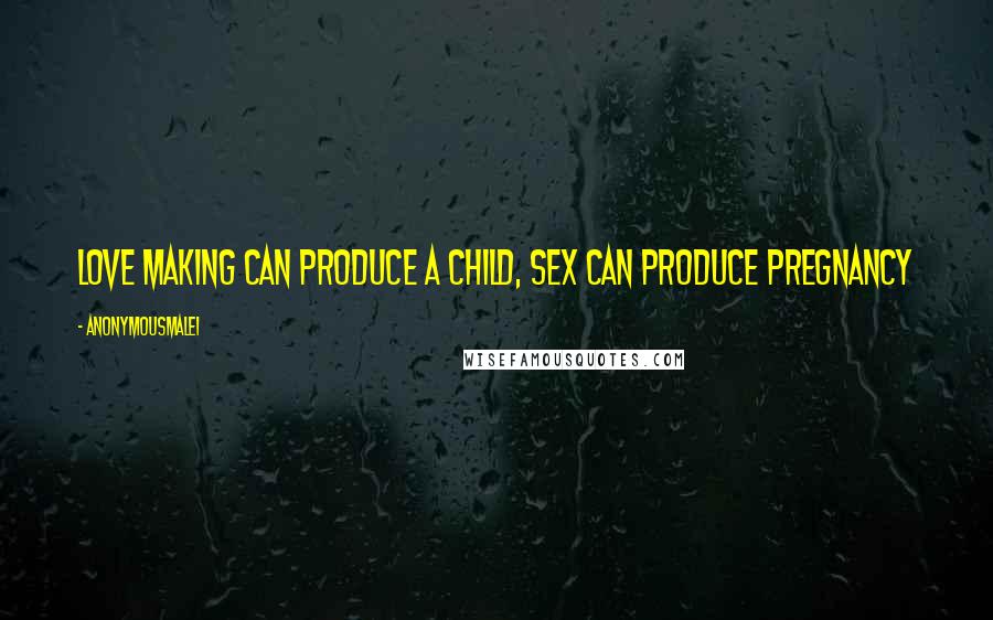 Anonymousmale1 Quotes: Love making can produce a child, sex can produce pregnancy