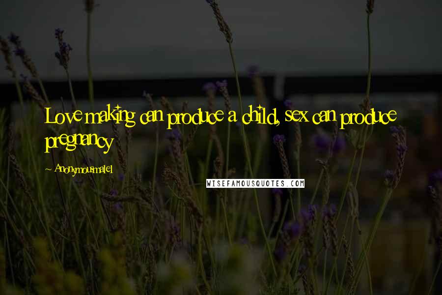 Anonymousmale1 Quotes: Love making can produce a child, sex can produce pregnancy