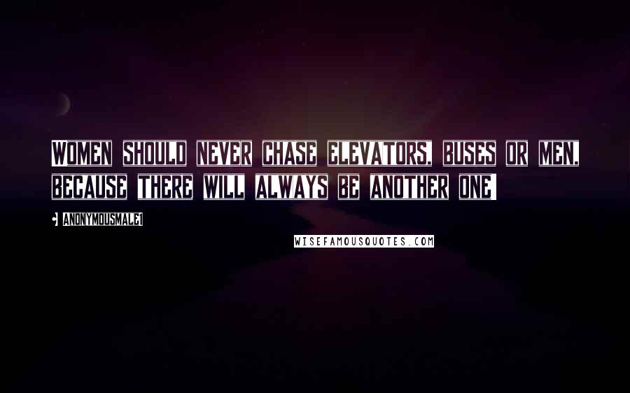 Anonymousmale1 Quotes: Women should never chase elevators, buses or men, because there will always be another one!