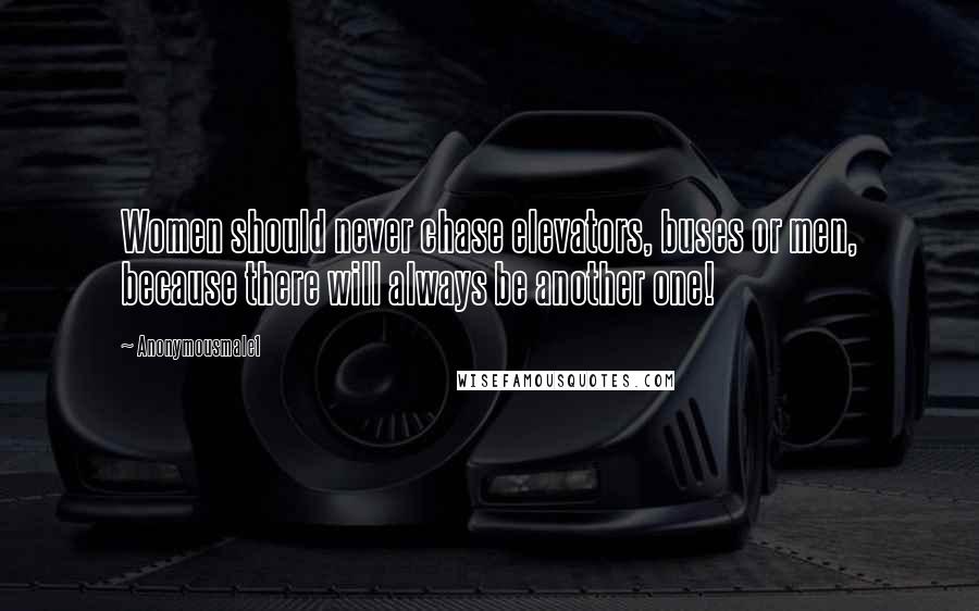 Anonymousmale1 Quotes: Women should never chase elevators, buses or men, because there will always be another one!