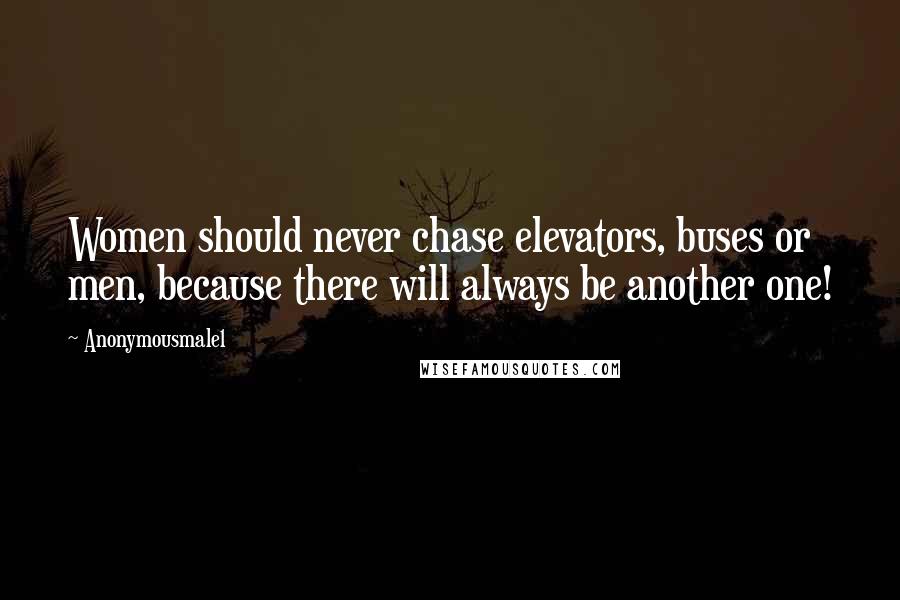 Anonymousmale1 Quotes: Women should never chase elevators, buses or men, because there will always be another one!