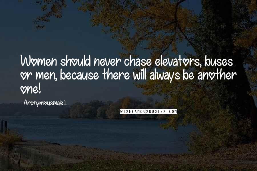 Anonymousmale1 Quotes: Women should never chase elevators, buses or men, because there will always be another one!