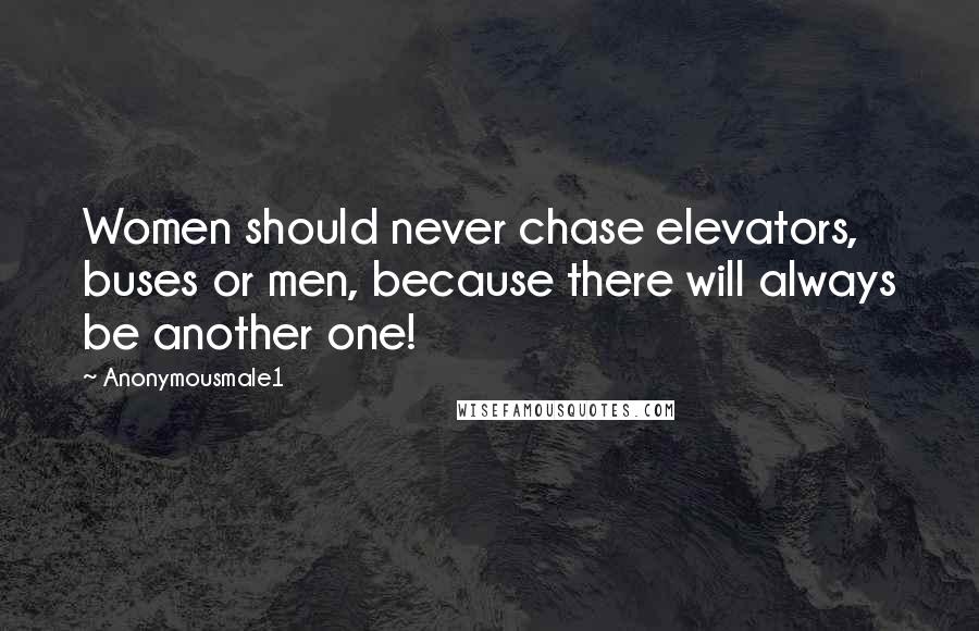 Anonymousmale1 Quotes: Women should never chase elevators, buses or men, because there will always be another one!