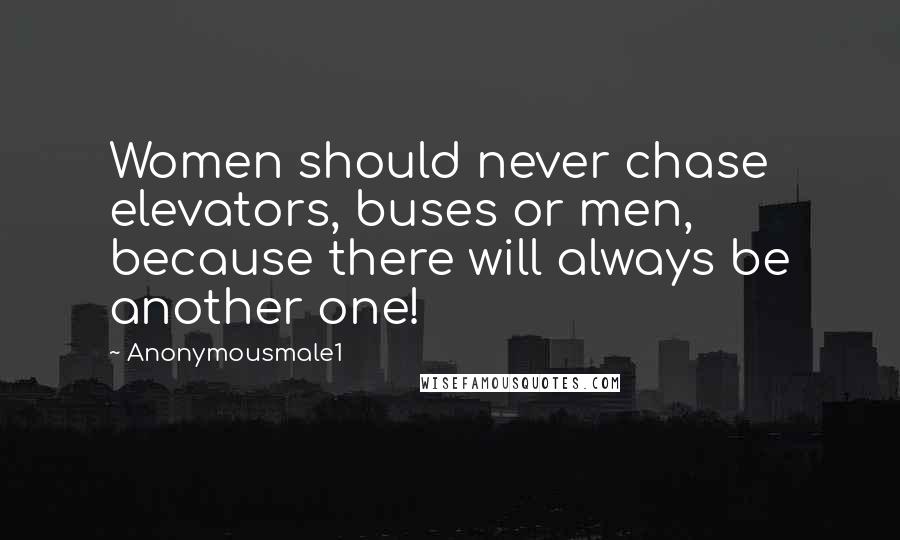 Anonymousmale1 Quotes: Women should never chase elevators, buses or men, because there will always be another one!