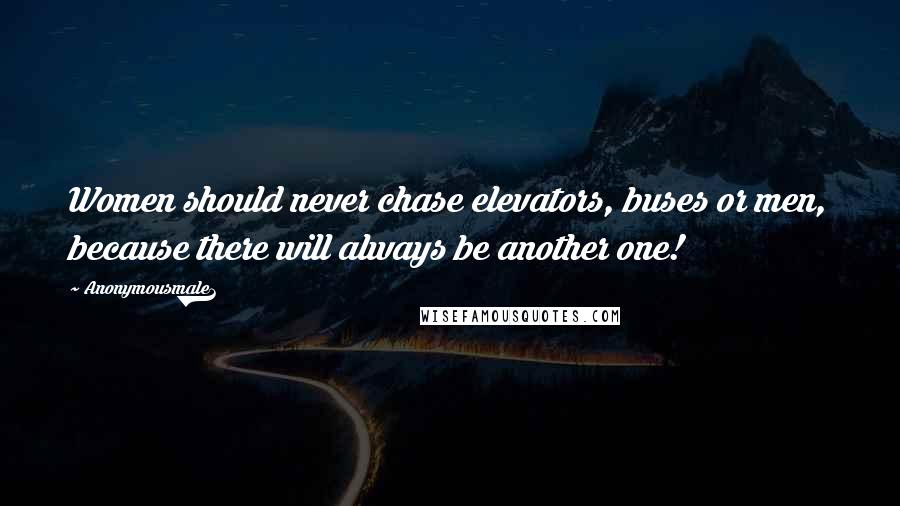 Anonymousmale1 Quotes: Women should never chase elevators, buses or men, because there will always be another one!