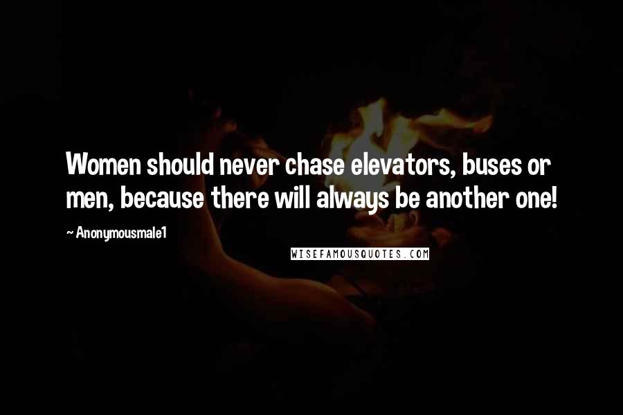 Anonymousmale1 Quotes: Women should never chase elevators, buses or men, because there will always be another one!