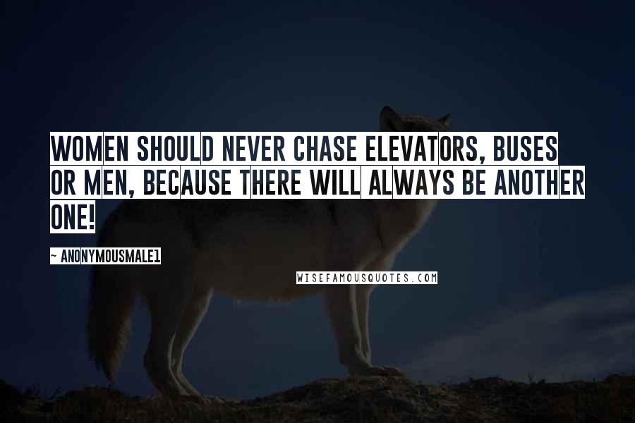 Anonymousmale1 Quotes: Women should never chase elevators, buses or men, because there will always be another one!