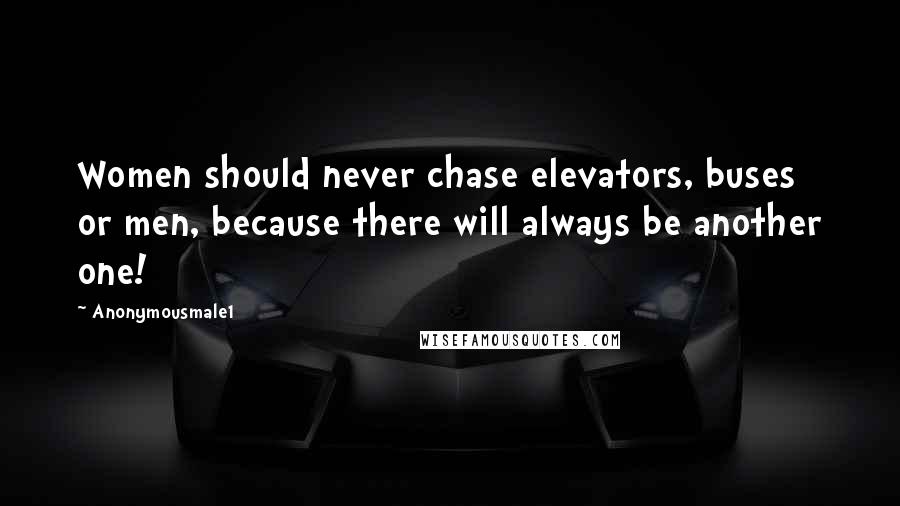 Anonymousmale1 Quotes: Women should never chase elevators, buses or men, because there will always be another one!