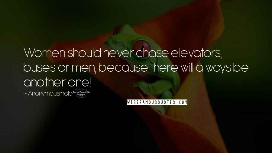 Anonymousmale1 Quotes: Women should never chase elevators, buses or men, because there will always be another one!