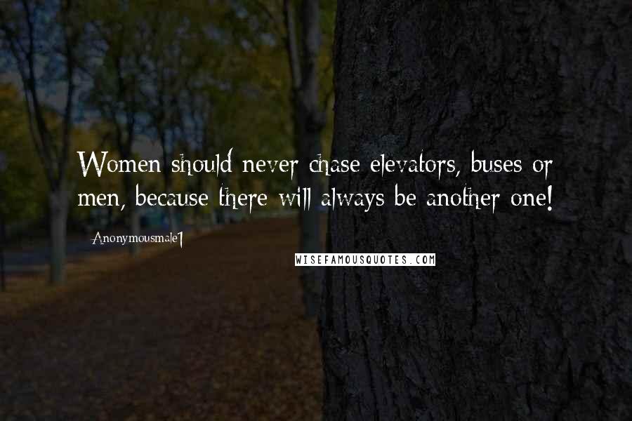Anonymousmale1 Quotes: Women should never chase elevators, buses or men, because there will always be another one!