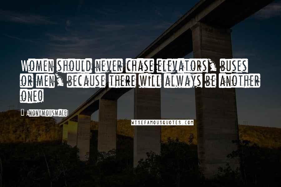 Anonymousmale1 Quotes: Women should never chase elevators, buses or men, because there will always be another one!