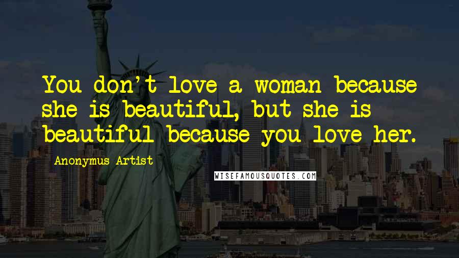 Anonymus Artist Quotes: You don't love a woman because she is beautiful, but she is beautiful because you love her.