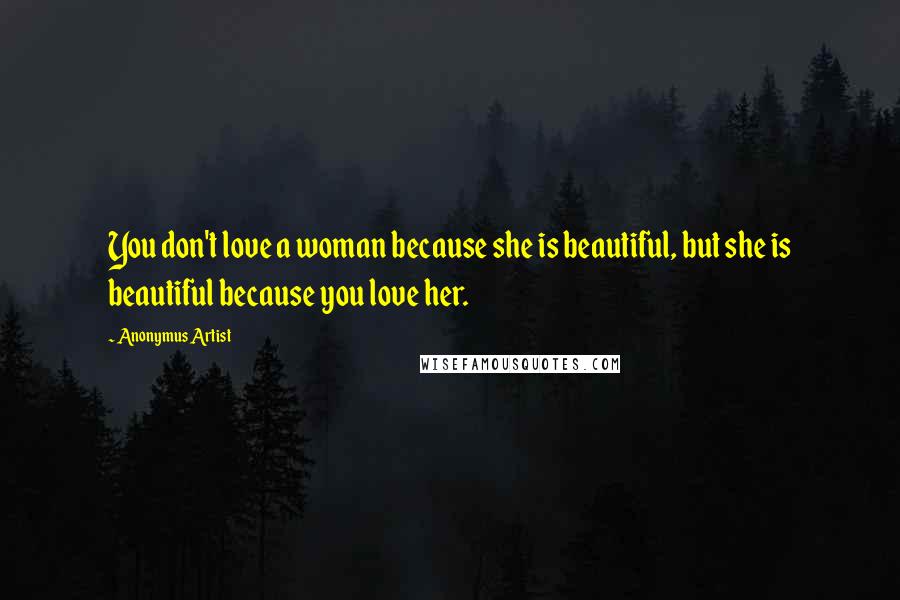 Anonymus Artist Quotes: You don't love a woman because she is beautiful, but she is beautiful because you love her.