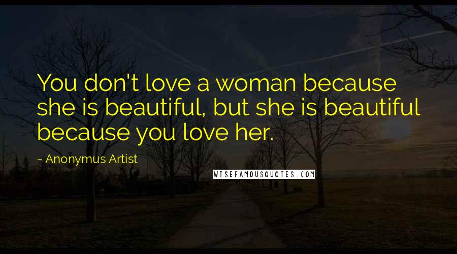 Anonymus Artist Quotes: You don't love a woman because she is beautiful, but she is beautiful because you love her.