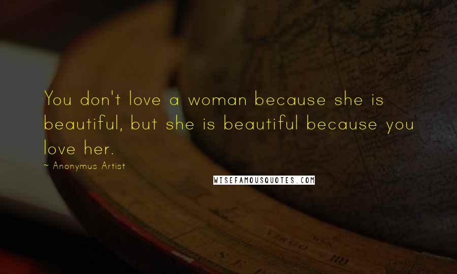 Anonymus Artist Quotes: You don't love a woman because she is beautiful, but she is beautiful because you love her.