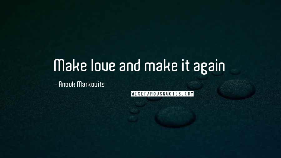 Anouk Markovits Quotes: Make love and make it again
