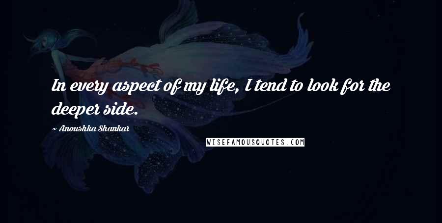 Anoushka Shankar Quotes: In every aspect of my life, I tend to look for the deeper side.