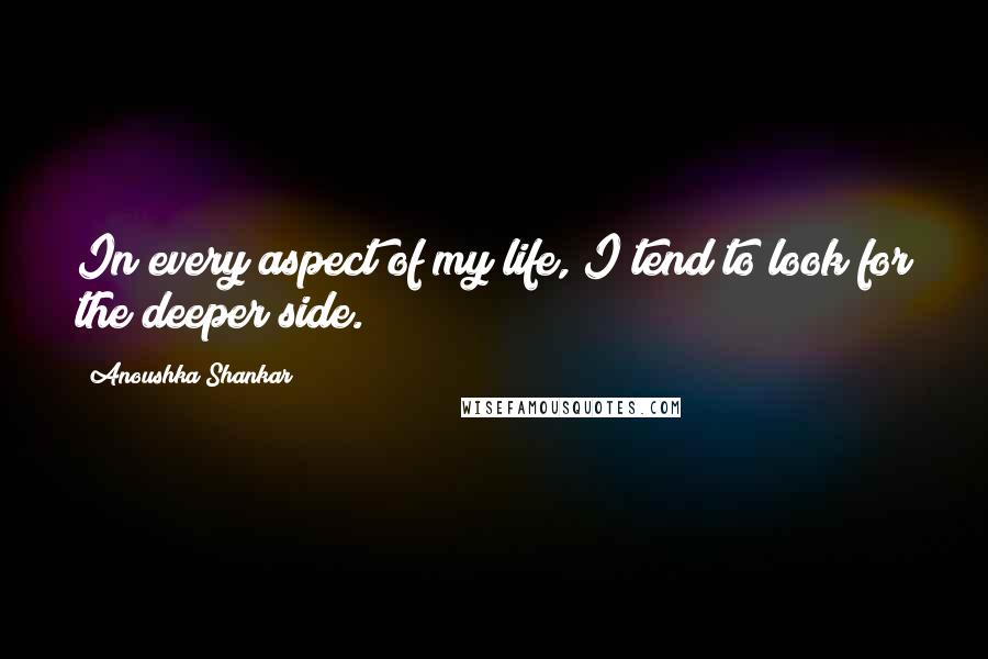 Anoushka Shankar Quotes: In every aspect of my life, I tend to look for the deeper side.