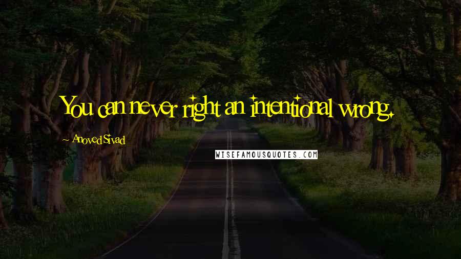 Anoved Sivad Quotes: You can never right an intentional wrong.