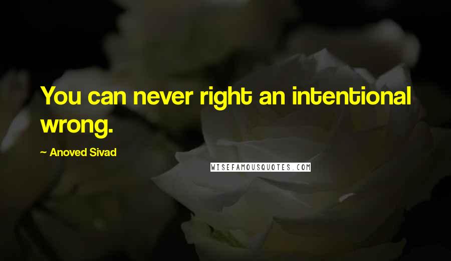 Anoved Sivad Quotes: You can never right an intentional wrong.