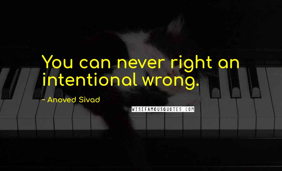 Anoved Sivad Quotes: You can never right an intentional wrong.