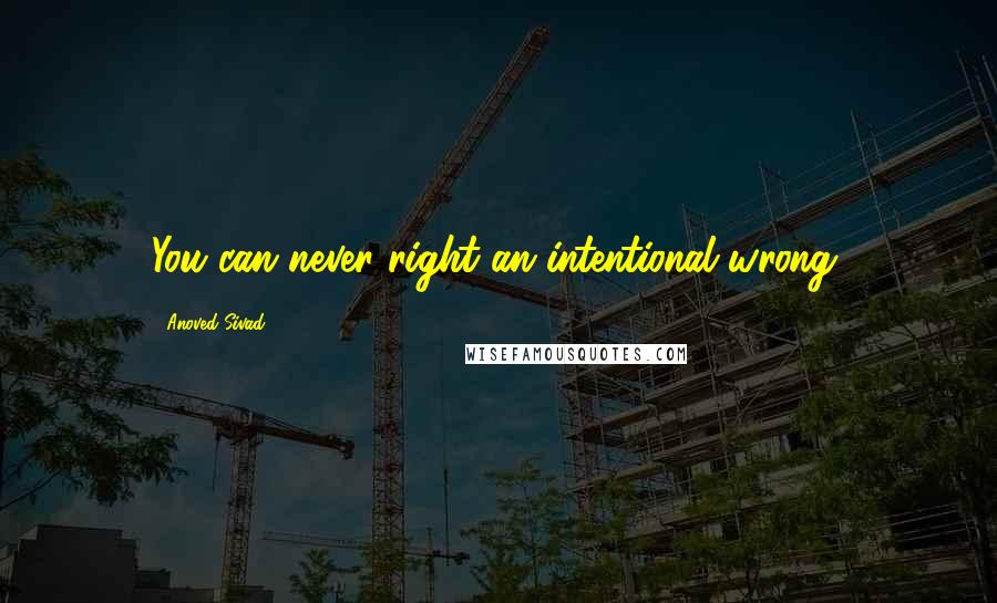 Anoved Sivad Quotes: You can never right an intentional wrong.