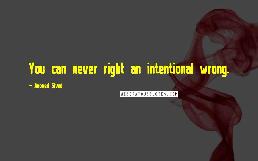 Anoved Sivad Quotes: You can never right an intentional wrong.