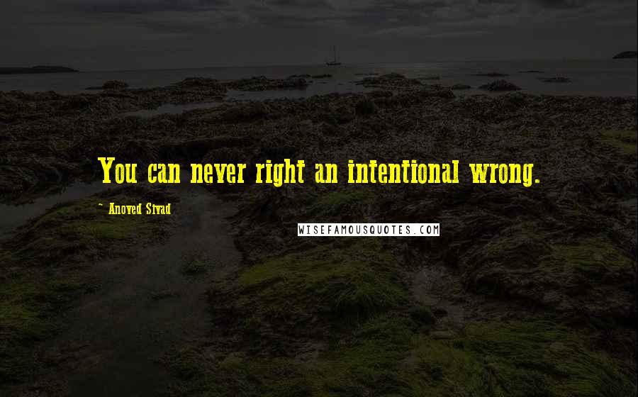 Anoved Sivad Quotes: You can never right an intentional wrong.