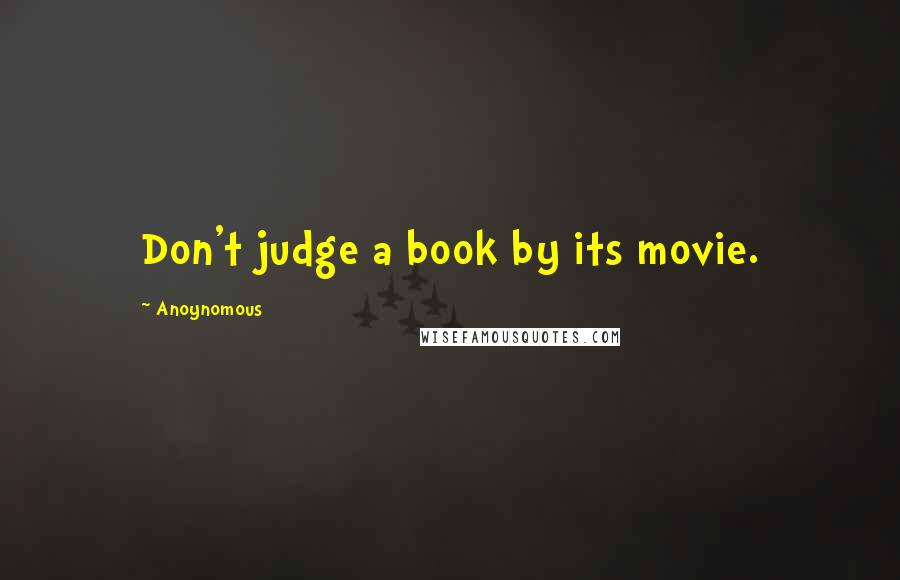 Anoynomous Quotes: Don't judge a book by its movie.