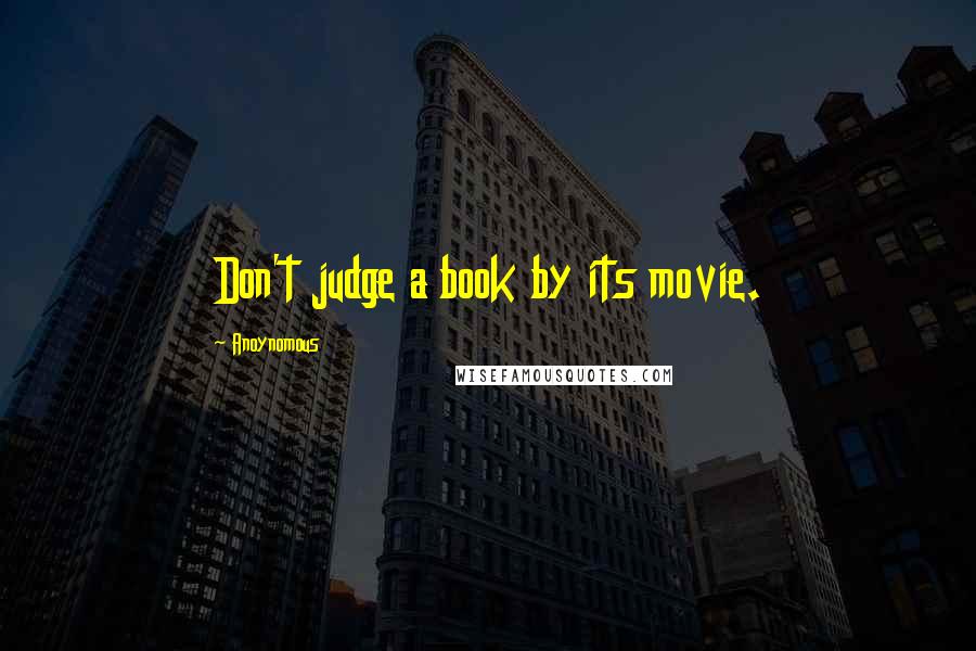 Anoynomous Quotes: Don't judge a book by its movie.