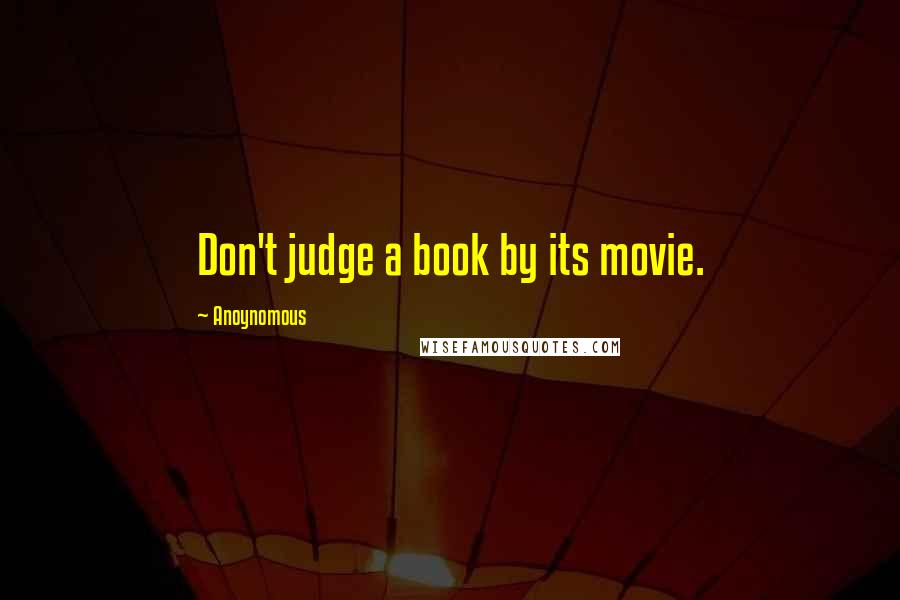 Anoynomous Quotes: Don't judge a book by its movie.