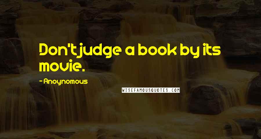 Anoynomous Quotes: Don't judge a book by its movie.