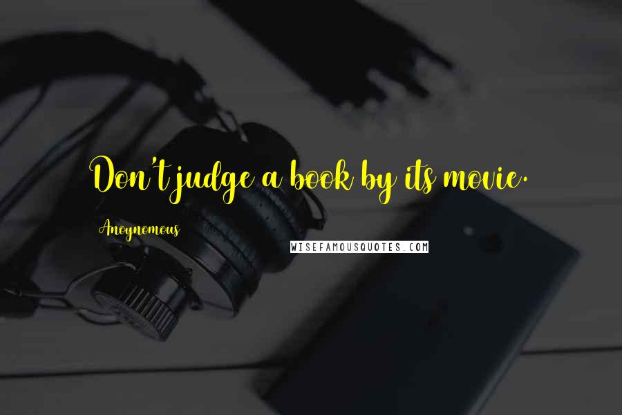 Anoynomous Quotes: Don't judge a book by its movie.