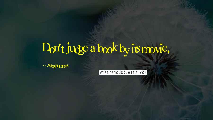 Anoynomous Quotes: Don't judge a book by its movie.